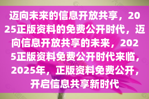 2025正版资料免费,迈向知识共享的未来，2025正版资料免费时代来临