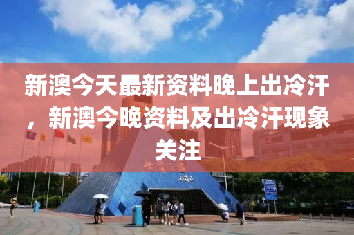 新澳今天最新资料晚上出冷汗,新澳今日最新资料与夜间冷汗现象探讨