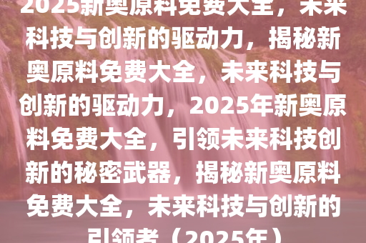 2025新奥原料免费大全,探索未来，2025新奥原料免费大全