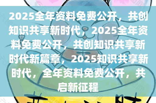 2025年正版全年资料免费,迈向知识共享的未来，2025年正版全年资料免费展望