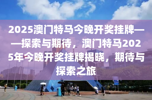 2025年今晚澳门特马,探索未来之门，澳门特马在2025年的新篇章