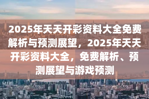 2025天天开彩免费资料,关于天天开彩免费资料与未来的展望